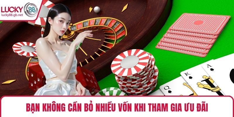 Bạn không cần bỏ nhiều vốn khi tham gia ưu đãi