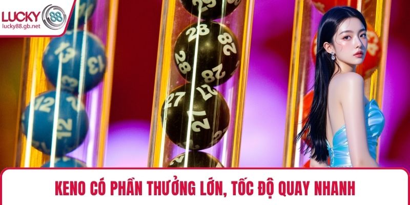 Keno có phần thưởng lớn, tốc độ quay nhanh