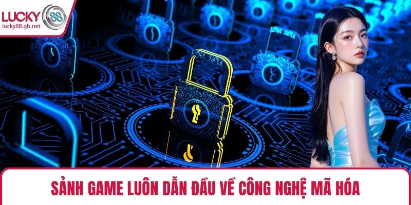 Sảnh game luôn dẫn đầu về công nghệ mã hóa