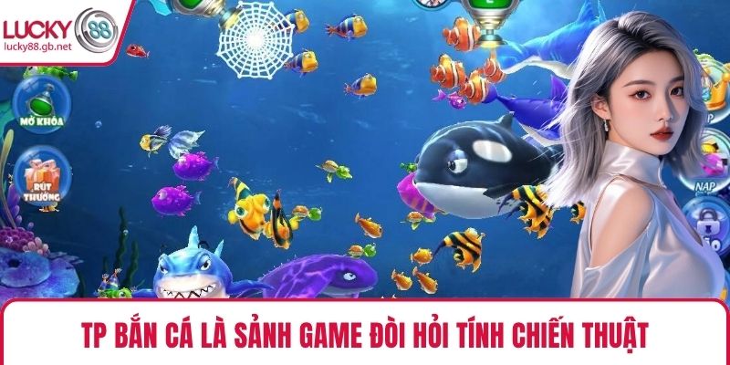 TP bắn cá là sảnh game đòi hỏi tính chiến thuật