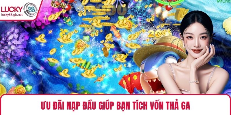Ưu đãi nạp đầu giúp bạn tích vốn thả ga